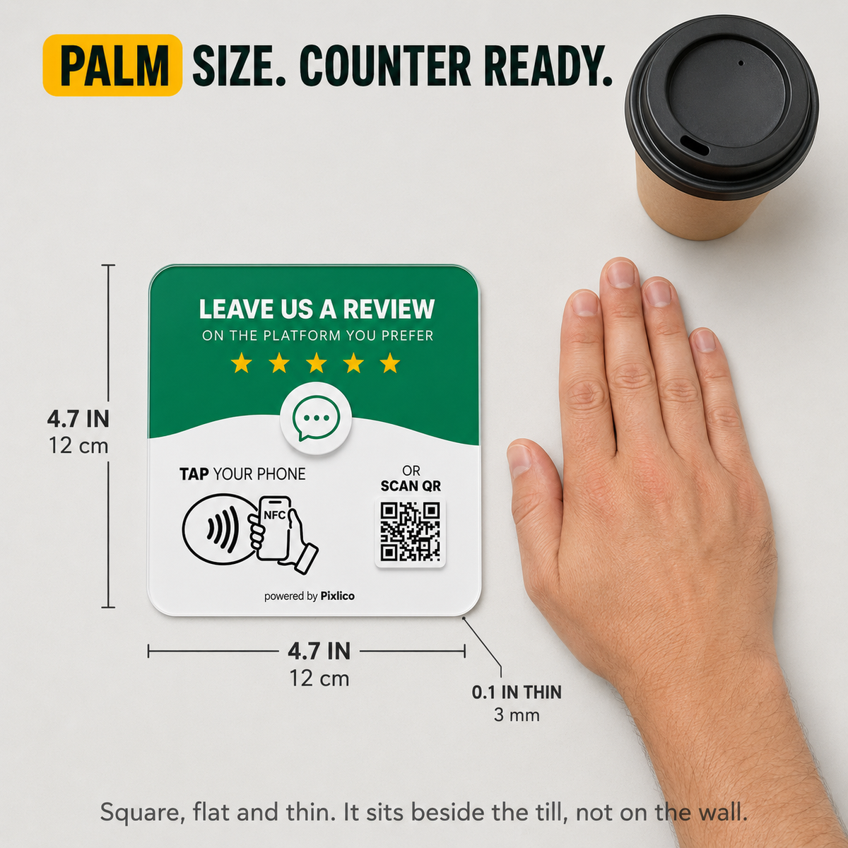 Palm size — 4.7 in / 12 cm square, 3 mm thin, counter ready